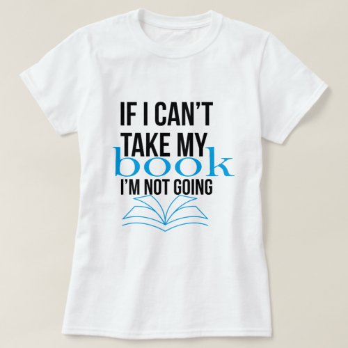 If I cant take my book Im not going T_Shirt