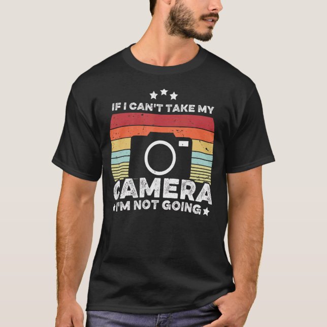 If I Can't Take My Camera I'm Not Going Humor Phot T-Shirt (Front)