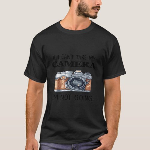 If I CanT Take My Camera IM Not Going T_Shirt