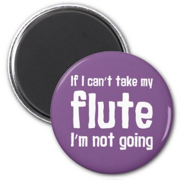 If I Can't Take My Flute  I'm Not Going Magnet by marchingbandstuff at Zazzle