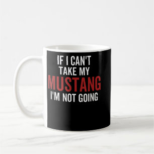 If I Can't Take My Mustang I'm Not Going Car Guy E Coffee Mug