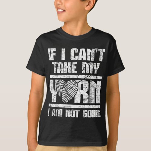 If I Cant Take My Yarn I Am Not Going _ Knitting  T_Shirt