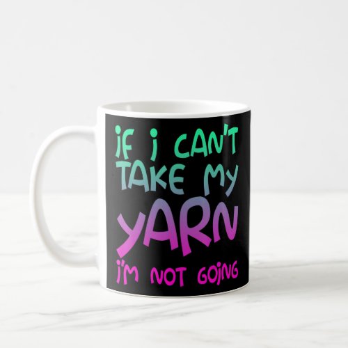 If I Cant Take My Yarn Im Not Going  Coffee Mug