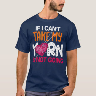 If I Cant Take My Yarn Im Not Going Knitting Croch T-Shirt