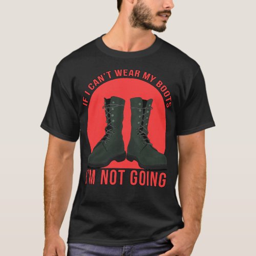 If I Cant Wear My Boots Im Not Going T_Shirt