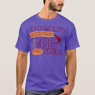 IF I CANx27T MAKE YOU LOOK GOOD YOUx27RE UGLY Fun  T-Shirt