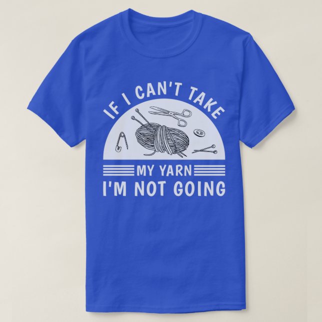 If i canx27t take my yarn ix27m not going Knitting T-Shirt (Design Front)