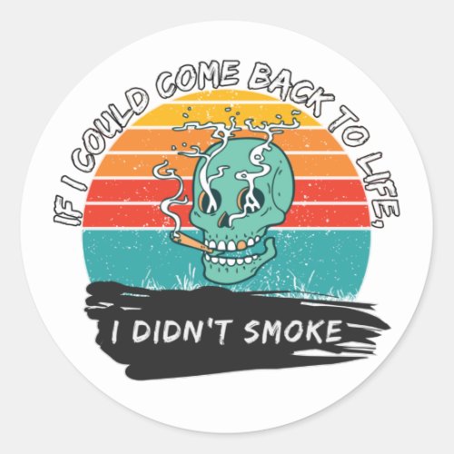 If I could come back to life I didnt smoke Classic Round Sticker