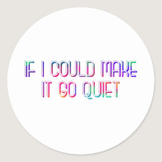 If I Could  Make It Go Quiet Classic Round Sticker