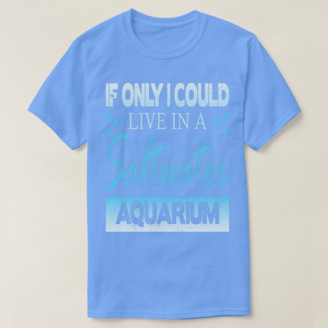 If I could only live in a Saltwater Aquarium 2 T-Shirt (Design Front)