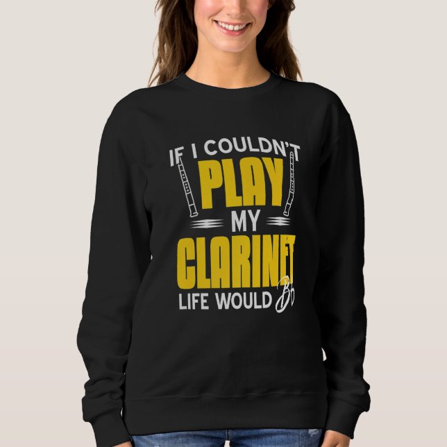 If I Couldn't Play My Clarinet Life Would Bb Flat  Sweatshirt (Front)