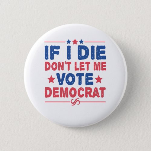If I Die Dont Let me Vote Democrat Funny Politics Button