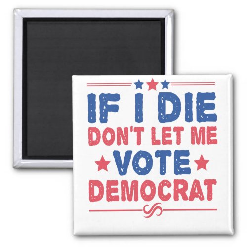 If I Die Dont Let me Vote Democrat Funny Politics Magnet