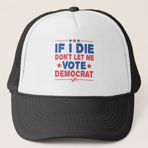 If I Die Dont Let me Vote Democrat Funny Politics Trucker Hat