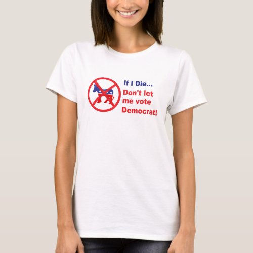 If I dieDont let me vote Democrat T_Shirt