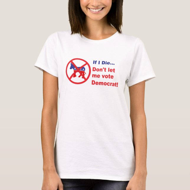If I die...Don't let me vote Democrat T-Shirt (Front)