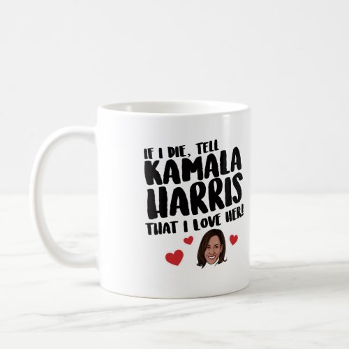 If I die tell Kamala Harris that I love her Coffee Mug