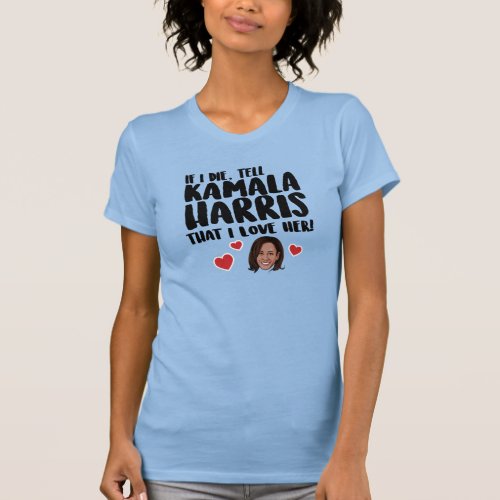If I die tell Kamala Harris that I love her T_Shirt