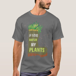 If I Die Water My Plants Gardening T-Shirt