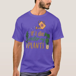 if i die water my plants gardening T-Shirt