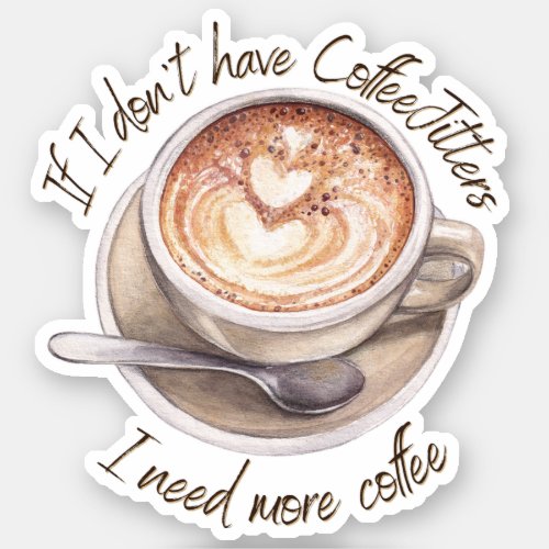 If I dont have coffeejitters I need more coffee Sticker