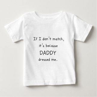 If I dont match, it's because DADDY dressed me. Baby T-Shirt