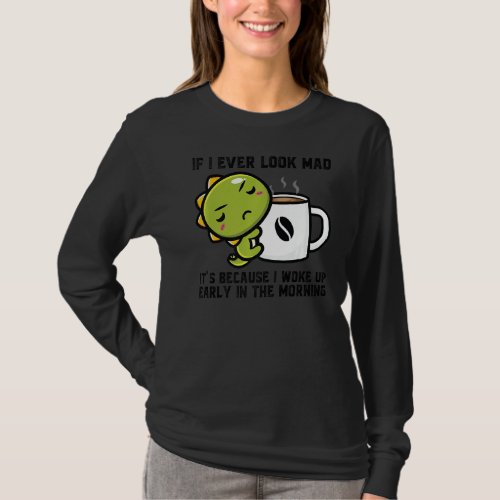 If I Ever Look Mad Its Because I Woke Up Dinos Dr T_Shirt