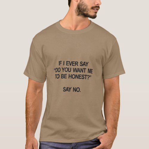 IF I EVER SAY DO YOU WANT ME TO BE HONEST SAY NO  T_Shirt