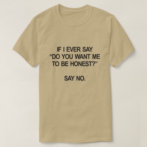IF I EVER SAY DO YOU WANT ME TO BE HONEST SAY NO T_Shirt