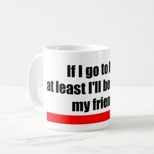 If I go to hell at least Ill be with all my frien Coffee Mug