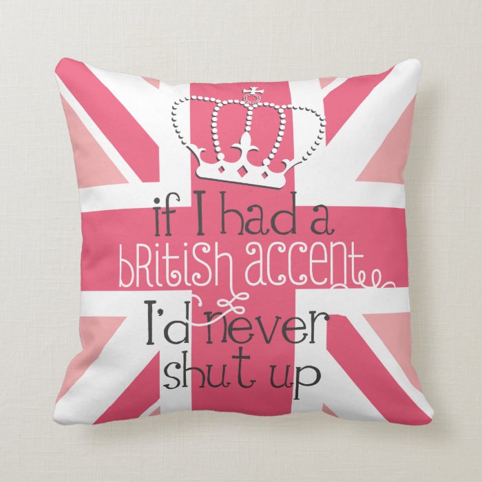 If I had a British accent I'd never Shut Up Throw Pillow