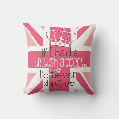 If I had a British accent Id never Shut Up Throw Pillow
