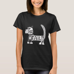 If I had a tail, I'd be wagging it, dog. T-Shirt