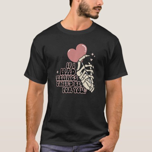 If I Had Feelings Theyd Be For You Skeleton Valen T_Shirt