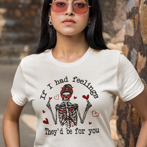 If I Had Feelings Theyd Be For you T_Shirt