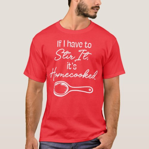 If I Have to Stir it its Homecooked white text T_Shirt