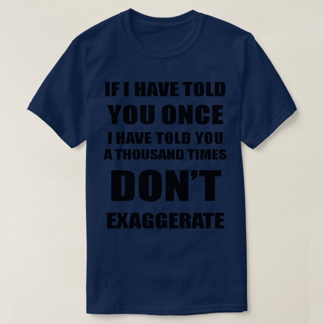 If I Have Told You A Thousand Times Dont Exaggerat T-Shirt (Design Front)