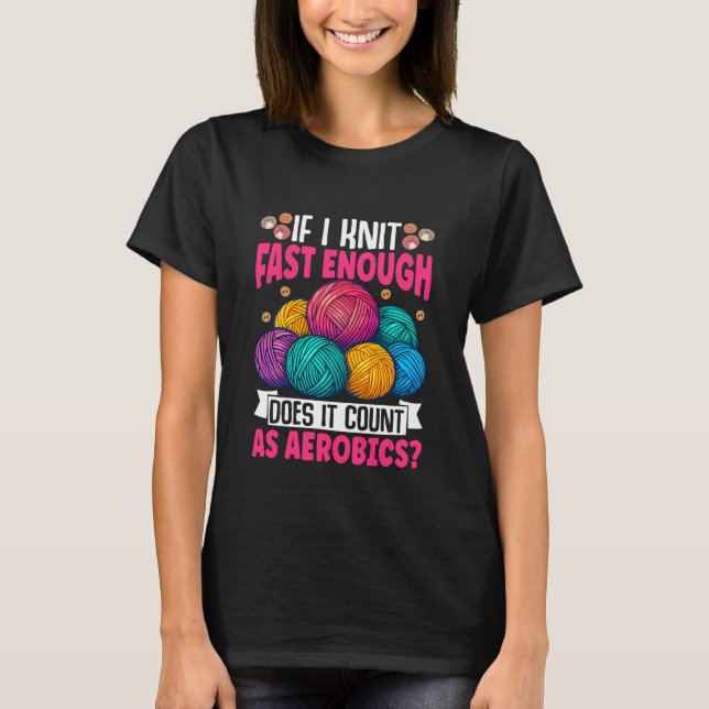 If I Knit Fast Enough Does It Count As Aerobics T-Shirt (Front)