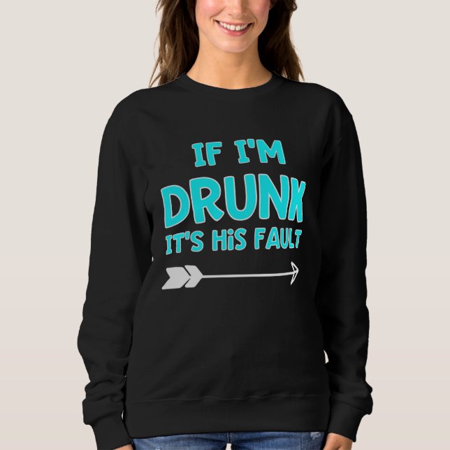 If I m Drunk It s HIS Fault Best Friends Aqua Sweatshirt (Front)