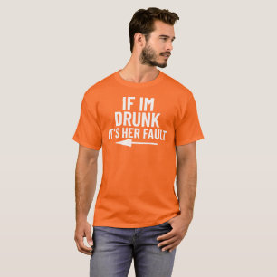 If i’m drunk its her fault  T-Shirt