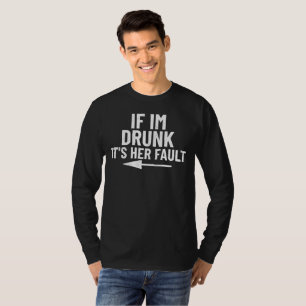 If i’m drunk its her fault T-Shirt