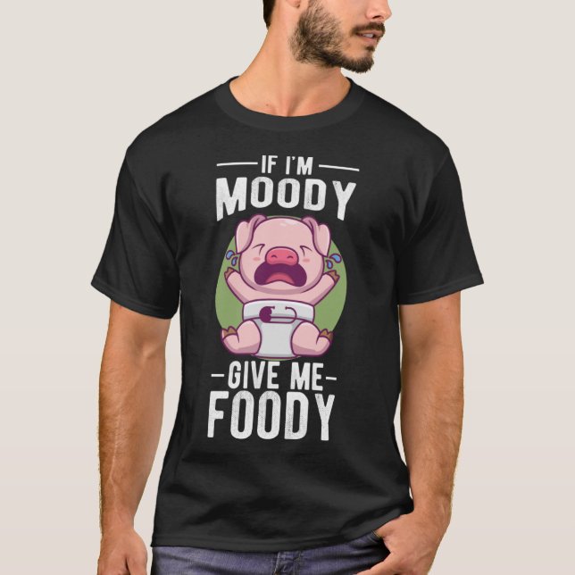If I m Moody Give Me Foody T-Shirt (Front)