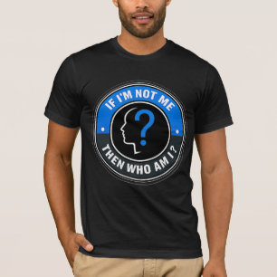 If I’m Not Me Then Who Am I - Identity Quote T-Shirt