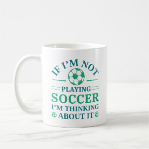 If I’m Not Playing Soccer I’m Thinking About It Coffee Mug
