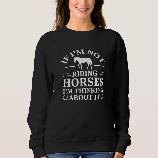 If I’m Not Riding Horses I’m Thinking About It Sweatshirt (Front)