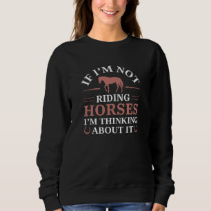 If I’m Not Riding Horses I’m Thinking About It Sweatshirt