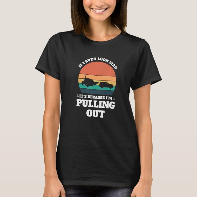 if I mad it's because pulling out Boats Pulling ou T-Shirt (Front)