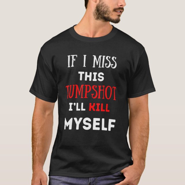 If I Miss This Jumpshot I’ll Kill Myself Funny Quo T-Shirt (Front)