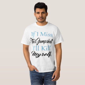 If I Miss This Jumpshot I'll Kill Myself , T-Shirt