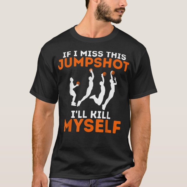 If I Miss This Jumpshot I'll Kill Myself T-Shirt (Front)